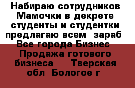 Набираю сотрудников Мамочки в декрете,студенты и студентки,предлагаю всем  зараб - Все города Бизнес » Продажа готового бизнеса   . Тверская обл.,Бологое г.